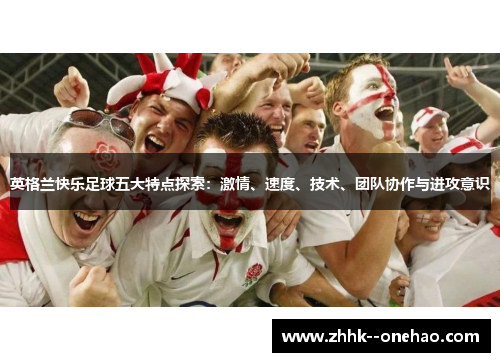 英格兰快乐足球五大特点探索：激情、速度、技术、团队协作与进攻意识