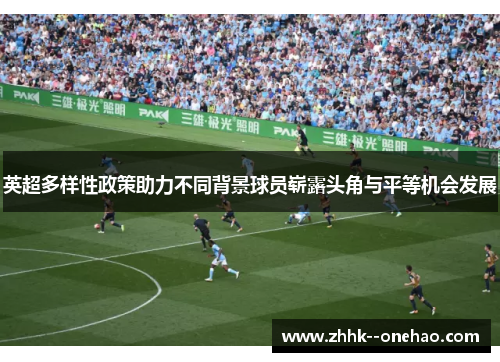 英超多样性政策助力不同背景球员崭露头角与平等机会发展 英超多样性政策助力不同背景球员崭露头角与平等机会发展