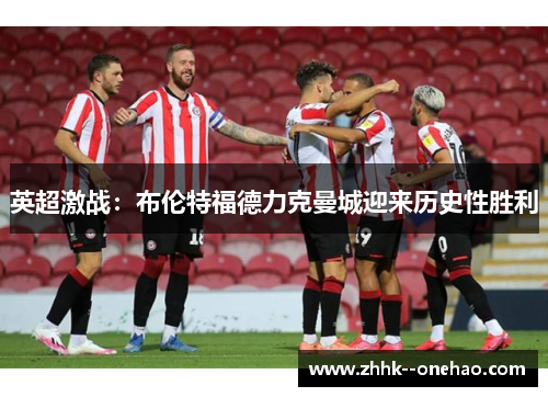 英超激战：布伦特福德力克曼城迎来历史性胜利