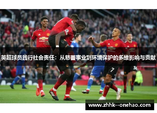 英超球员践行社会责任：从慈善事业到环境保护的多维影响与贡献
