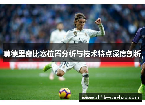 莫德里奇比赛位置分析与技术特点深度剖析