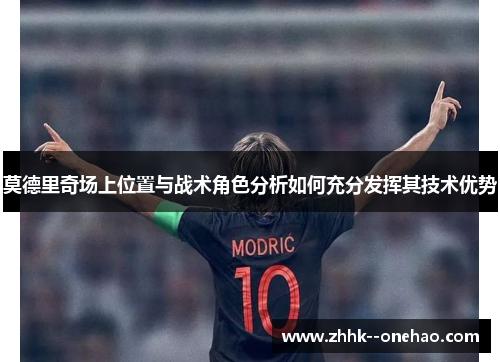 莫德里奇场上位置与战术角色分析如何充分发挥其技术优势