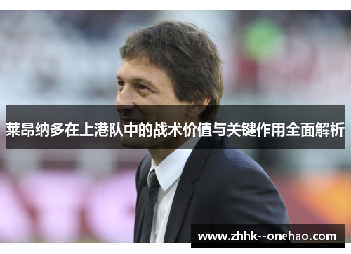 莱昂纳多在上港队中的战术价值与关键作用全面解析 莱昂纳多在上港队中的战术价值与关键作用全面解析