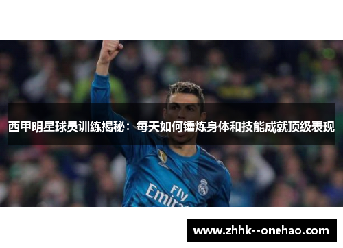 西甲明星球员训练揭秘：每天如何锤炼身体和技能成就顶级表现