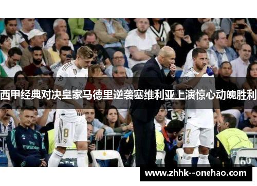 西甲经典对决皇家马德里逆袭塞维利亚上演惊心动魄胜利 西甲经典对决皇家马德里逆袭塞维利亚上演惊心动魄胜利