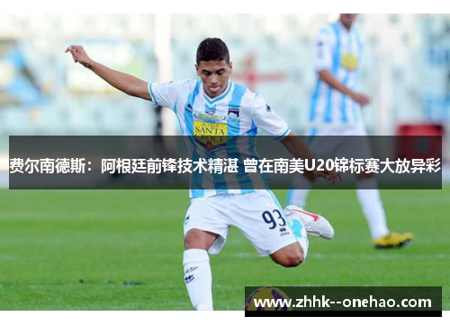 费尔南德斯:阿根廷前锋技术精湛 曾在南美U20锦标赛大放异彩 费尔南德斯:阿根廷前锋技术精湛 曾在南美U20锦标赛大放异彩