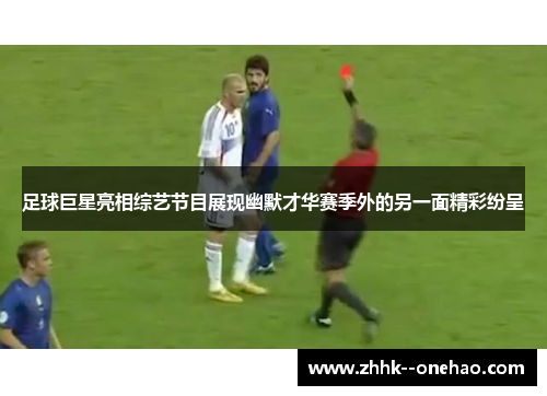 足球巨星亮相综艺节目展现幽默才华赛季外的另一面精彩纷呈 足球巨星亮相综艺节目展现幽默才华赛季外的另一面精彩纷呈