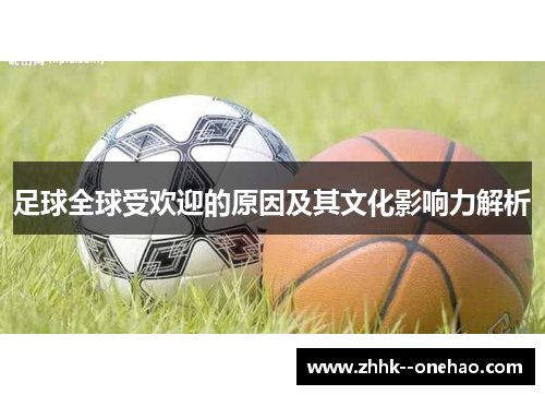 足球全球受欢迎的原因及其文化影响力解析 足球全球受欢迎的原因及其文化影响力解析