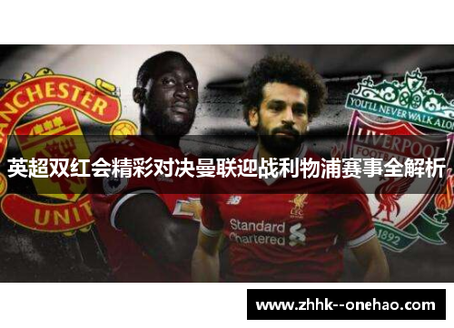 英超双红会精彩对决曼联迎战利物浦赛事全解析 英超双红会精彩对决曼联迎战利物浦赛事全解析