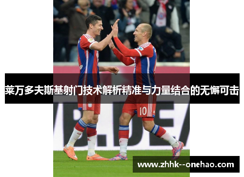 莱万多夫斯基射门技术解析精准与力量结合的无懈可击