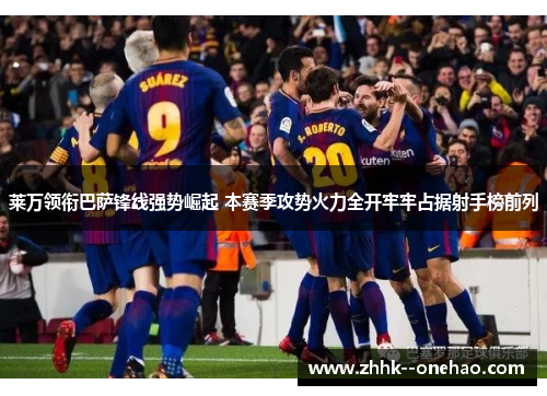 莱万领衔巴萨锋线强势崛起 本赛季攻势火力全开牢牢占据射手榜前列