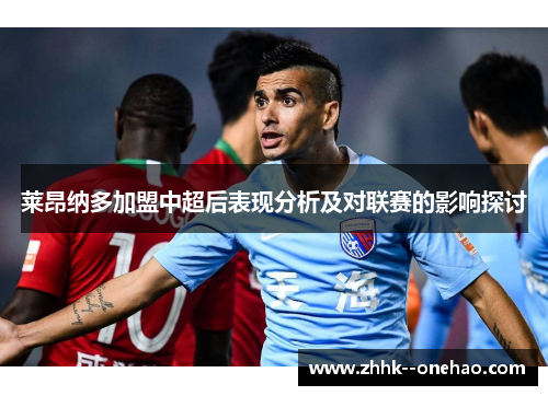 莱昂纳多加盟中超后表现分析及对联赛的影响探讨 莱昂纳多加盟中超后表现分析及对联赛的影响探讨