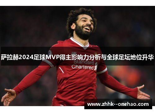 萨拉赫2024足球MVP得主影响力分析与全球足坛地位升华 萨拉赫2024足球MVP得主影响力分析与全球足坛地位升华