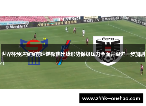 世界杯预选赛赛前速递聚焦出线形势保级压力全面升级进一步加剧 世界杯预选赛赛前速递聚焦出线形势保级压力全面升级进一步加剧