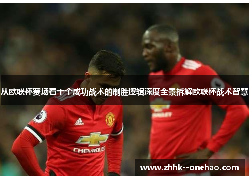 从欧联杯赛场看十个成功战术的制胜逻辑深度全景拆解欧联杯战术智慧