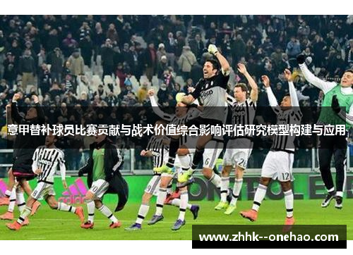 意甲替补球员比赛贡献与战术价值综合影响评估研究模型构建与应用