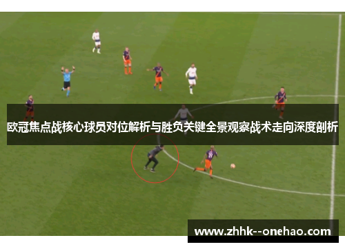 欧冠焦点战核心球员对位解析与胜负关键全景观察战术走向深度剖析