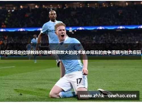 欧冠赛场定位球教练价值被极致放大的战术革命背后的竞争逻辑与胜负密码