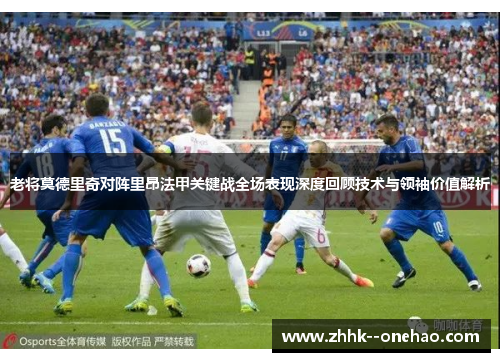 老将莫德里奇对阵里昂法甲关键战全场表现深度回顾技术与领袖价值解析 老将莫德里奇对阵里昂法甲关键战全场表现深度回顾技术与领袖价值解析