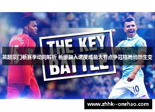 英超豪门新赛季动向解析 新援融入速度成最大看点争冠格局悄然生变 英超豪门新赛季动向解析 新援融入速度成最大看点争冠格局悄然生变