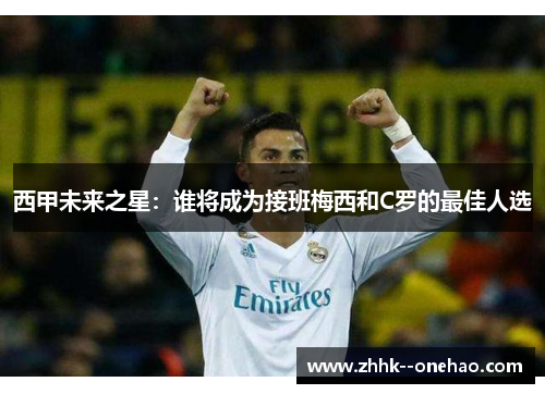 西甲未来之星：谁将成为接班梅西和C罗的最佳人选