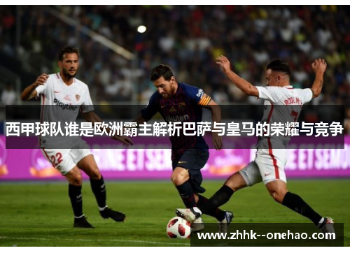 西甲球队谁是欧洲霸主解析巴萨与皇马的荣耀与竞争