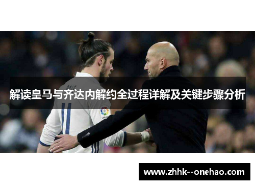 解读皇马与齐达内解约全过程详解及关键步骤分析