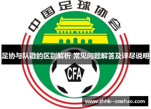 足协与队徽的区别解析 常见问题解答及详尽说明 足协与队徽的区别解析 常见问题解答及详尽说明