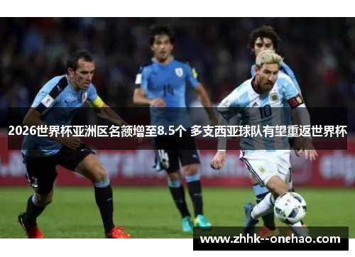 2026世界杯亚洲区名额增至8.5个 多支西亚球队有望重返世界杯