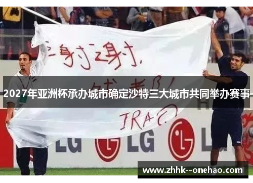 2027年亚洲杯承办城市确定沙特三大城市共同举办赛事
