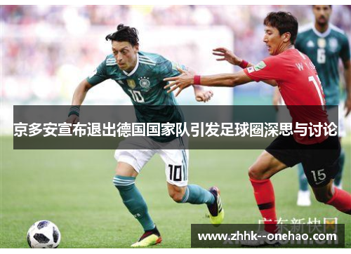 京多安宣布退出德国国家队引发足球圈深思与讨论 京多安宣布退出德国国家队引发足球圈深思与讨论