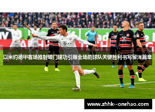 以米约德甲客场推射破门建功引爆全场助球队关键胜利书写留洋篇章