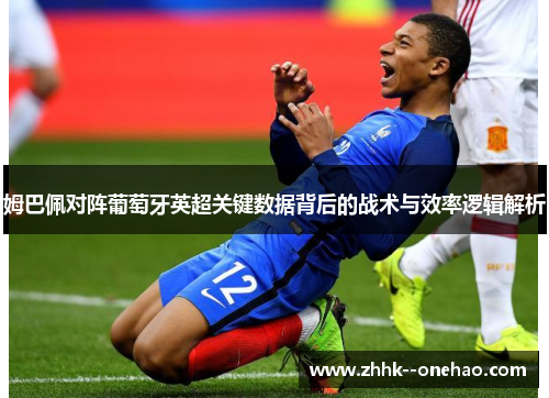 姆巴佩对阵葡萄牙英超关键数据背后的战术与效率逻辑解析 姆巴佩对阵葡萄牙英超关键数据背后的战术与效率逻辑解析