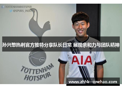 孙兴慜热刺官方推特分享队长日常 展现亲和力与团队精神
