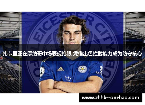 扎卡里亚在摩纳哥中场表现抢眼 凭借出色拦截能力成为防守核心