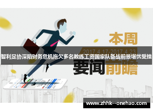 智利足协深陷财务危机拖欠多名教练工资国家队备战前景堪忧受挫 智利足协深陷财务危机拖欠多名教练工资国家队备战前景堪忧受挫