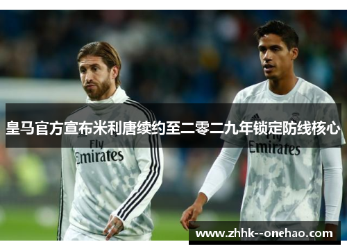皇马官方宣布米利唐续约至二零二九年锁定防线核心 皇马官方宣布米利唐续约至二零二九年锁定防线核心