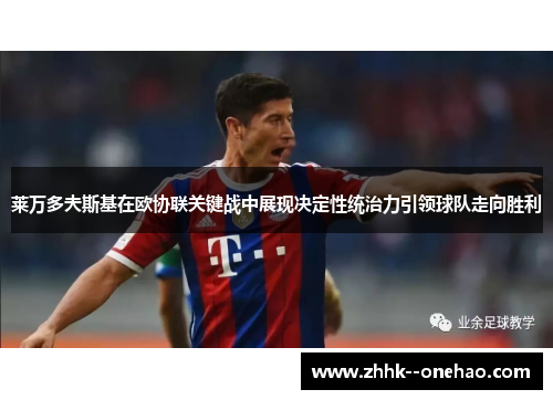 莱万多夫斯基在欧协联关键战中展现决定性统治力引领球队走向胜利 莱万多夫斯基在欧协联关键战中展现决定性统治力引领球队走向胜利