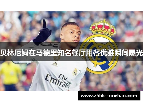 贝林厄姆在马德里知名餐厅用餐优雅瞬间曝光 贝林厄姆在马德里知名餐厅用餐优雅瞬间曝光