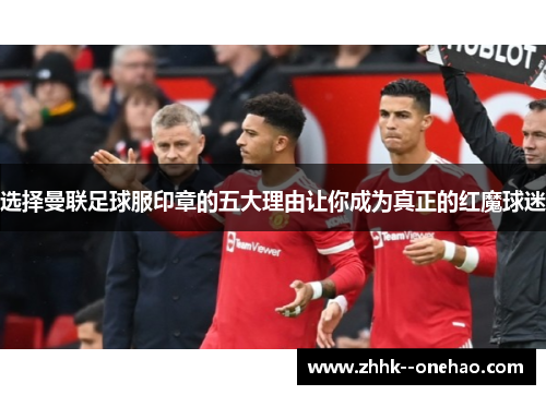 选择曼联足球服印章的五大理由让你成为真正的红魔球迷