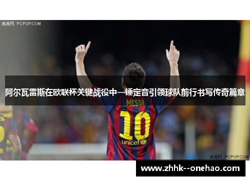 阿尔瓦雷斯在欧联杯关键战役中一锤定音引领球队前行书写传奇篇章