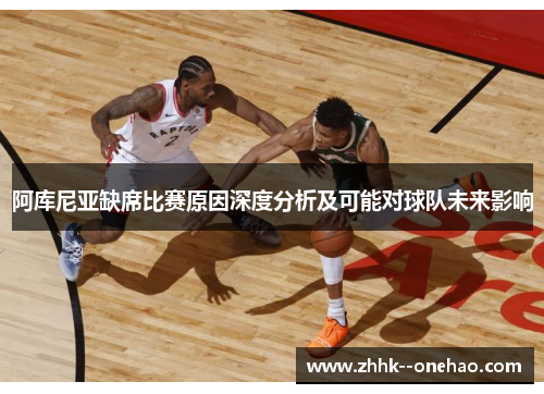 阿库尼亚缺席比赛原因深度分析及可能对球队未来影响