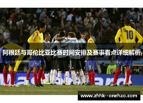 阿根廷与哥伦比亚比赛时间安排及赛事看点详细解析