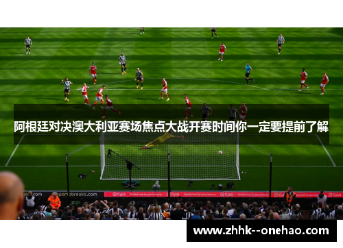 阿根廷对决澳大利亚赛场焦点大战开赛时间你一定要提前了解