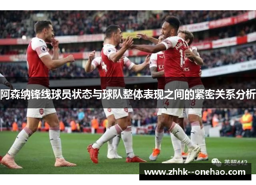阿森纳锋线球员状态与球队整体表现之间的紧密关系分析