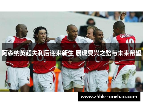 阿森纳英超失利后迎来新生 展现复兴之路与未来希望