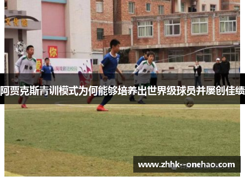 阿贾克斯青训模式为何能够培养出世界级球员并屡创佳绩