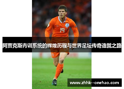 阿贾克斯青训系统的辉煌历程与世界足坛传奇造就之路