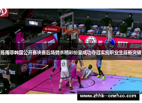 陈雨菲韩国公开赛决赛后场劈杀精彩纷呈成功夺冠实现职业生涯新突破