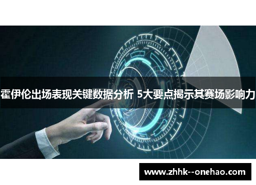 霍伊伦出场表现关键数据分析 5大要点揭示其赛场影响力